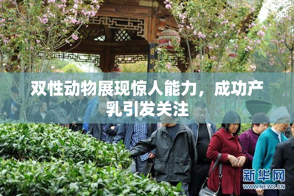 双性动物展现惊人能力，成功产乳引发关注