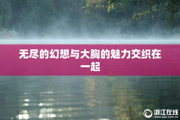 无尽的幻想与大胸的魅力交织在一起
