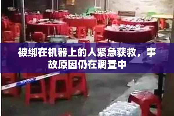 被绑在机器上的人紧急获救，事故原因仍在调查中
