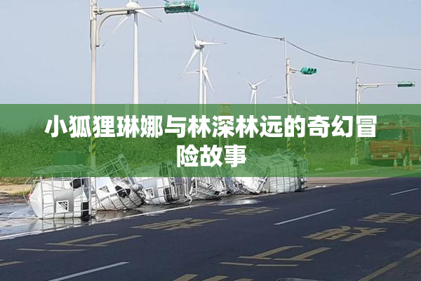 小狐狸琳娜与林深林远的奇幻冒险故事