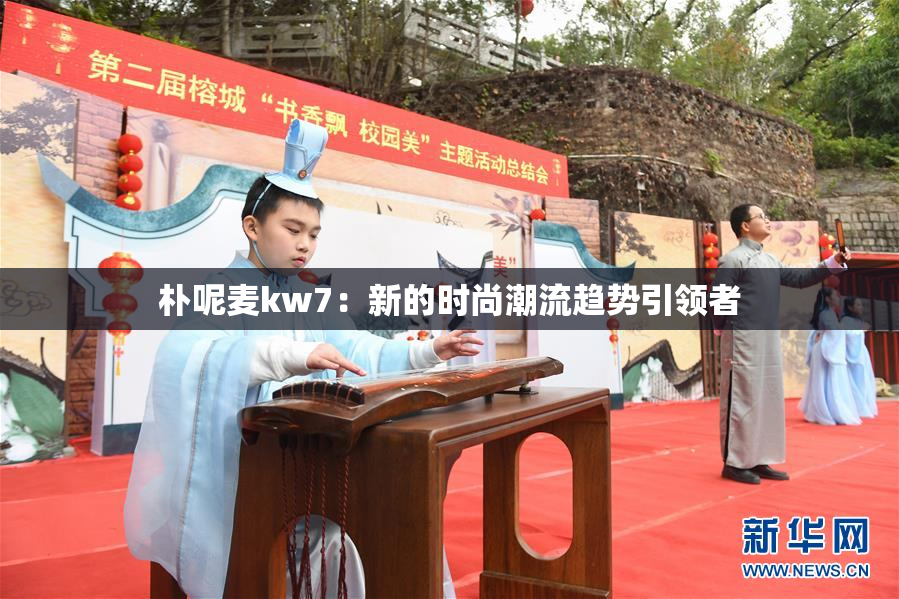 朴呢麦kw7：新的时尚潮流趋势引领者
