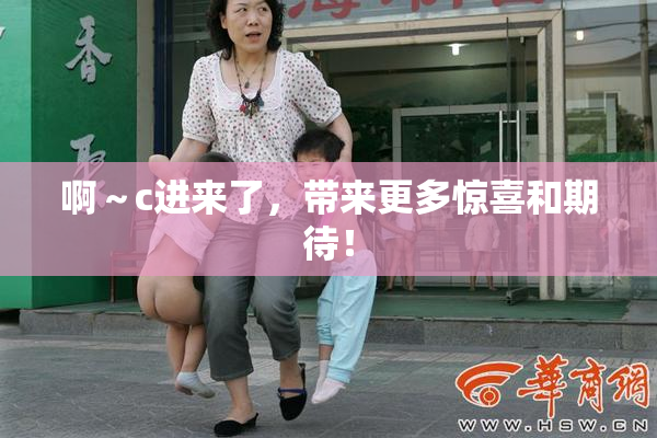 啊～c进来了，带来更多惊喜和期待！
