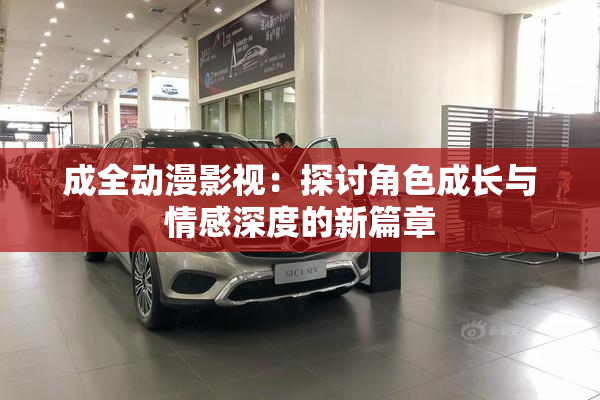 成全动漫影视：探讨角色成长与情感深度的新篇章