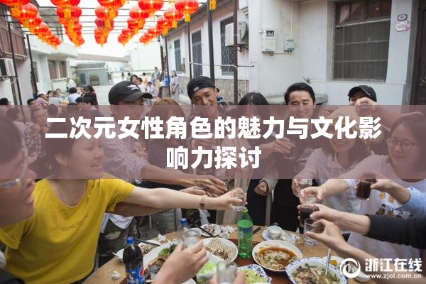 二次元女性角色的魅力与文化影响力探讨