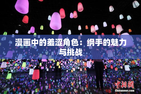 漫画中的羞涩角色：纲手的魅力与挑战