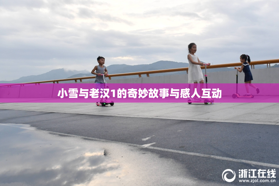小雪与老汉1的奇妙故事与感人互动