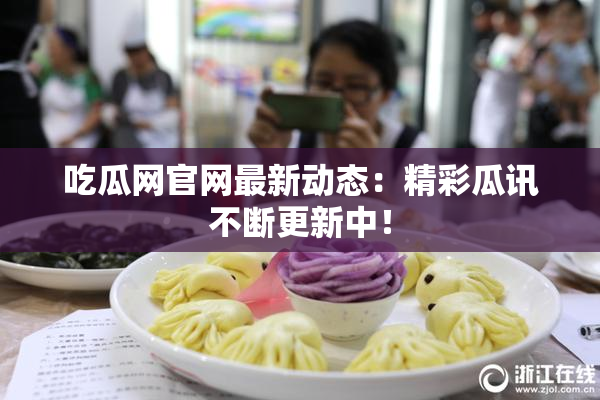吃瓜网官网最新动态：精彩瓜讯不断更新中！