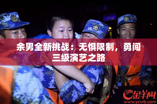 余男全新挑战：无惧限制，勇闯三级演艺之路