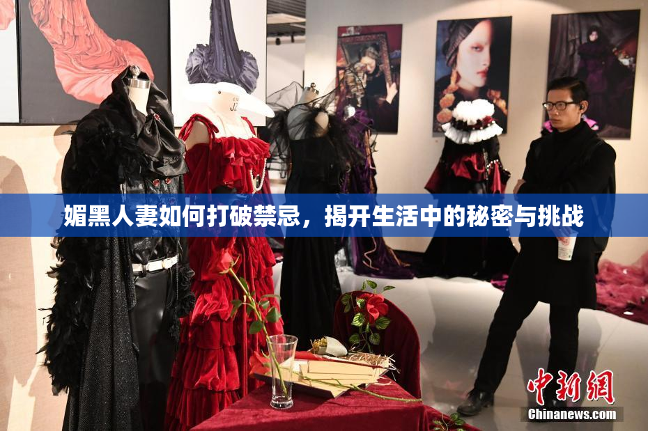 媚黑人妻如何打破禁忌，揭开生活中的秘密与挑战