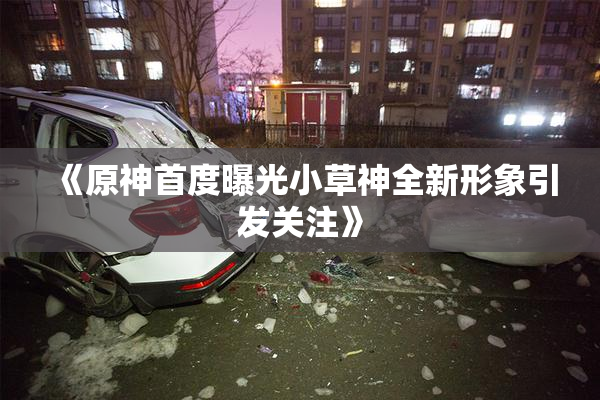 《原神首度曝光小草神全新形象引发关注》