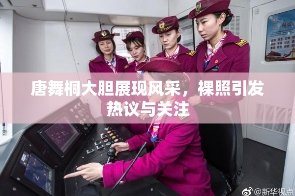 唐舞桐大胆展现风采，裸照引发热议与关注