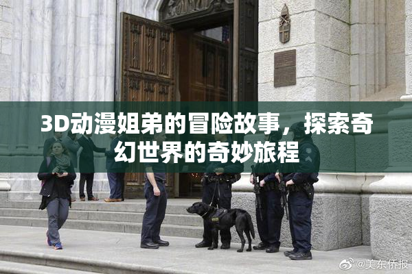 3D动漫姐弟的冒险故事，探索奇幻世界的奇妙旅程