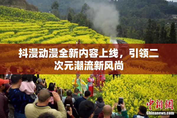 抖漫动漫全新内容上线，引领二次元潮流新风尚