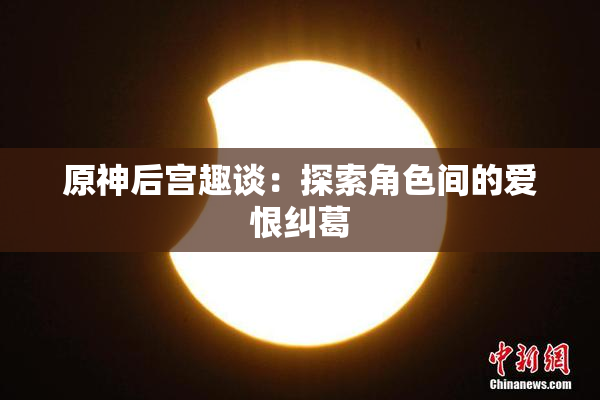 原神后宫趣谈：探索角色间的爱恨纠葛