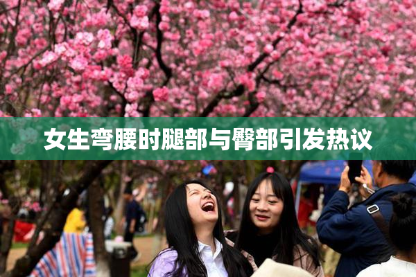 女生弯腰时腿部与臀部引发热议