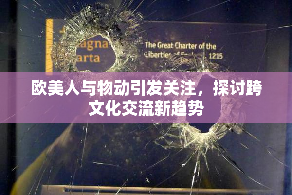 欧美人与物动引发关注，探讨跨文化交流新趋势