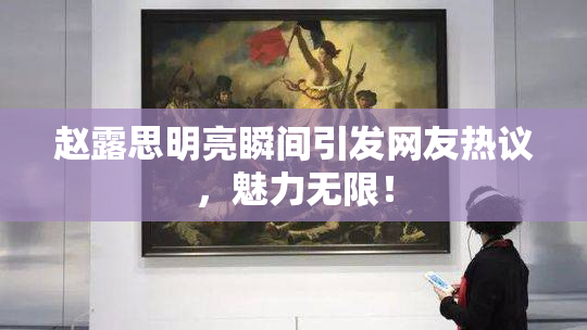 赵露思明亮瞬间引发网友热议，魅力无限！