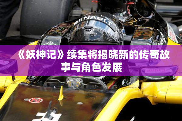《妖神记》续集将揭晓新的传奇故事与角色发展