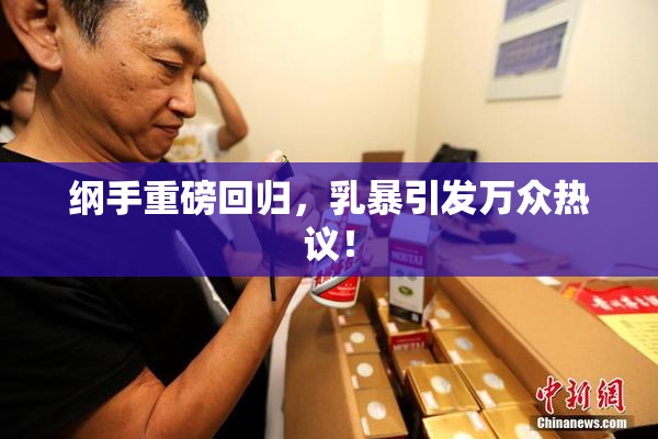 纲手重磅回归，乳暴引发万众热议！