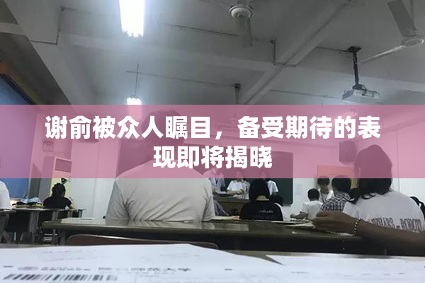 谢俞被众人瞩目，备受期待的表现即将揭晓