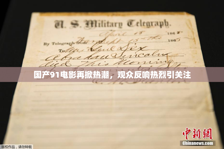 国产91电影再掀热潮，观众反响热烈引关注