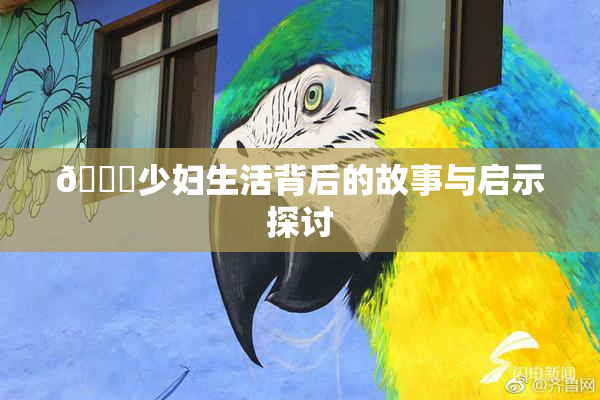 🔞少妇生活背后的故事与启示探讨