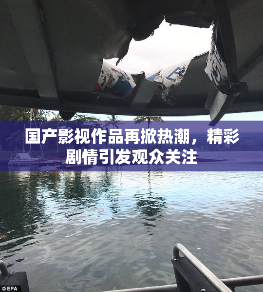 国产影视作品再掀热潮，精彩剧情引发观众关注