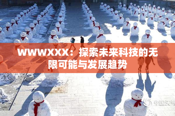 WWWXXX：探索未来科技的无限可能与发展趋势
