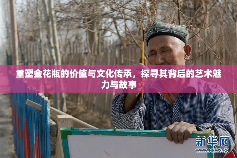 重塑金花瓶的价值与文化传承，探寻其背后的艺术魅力与故事