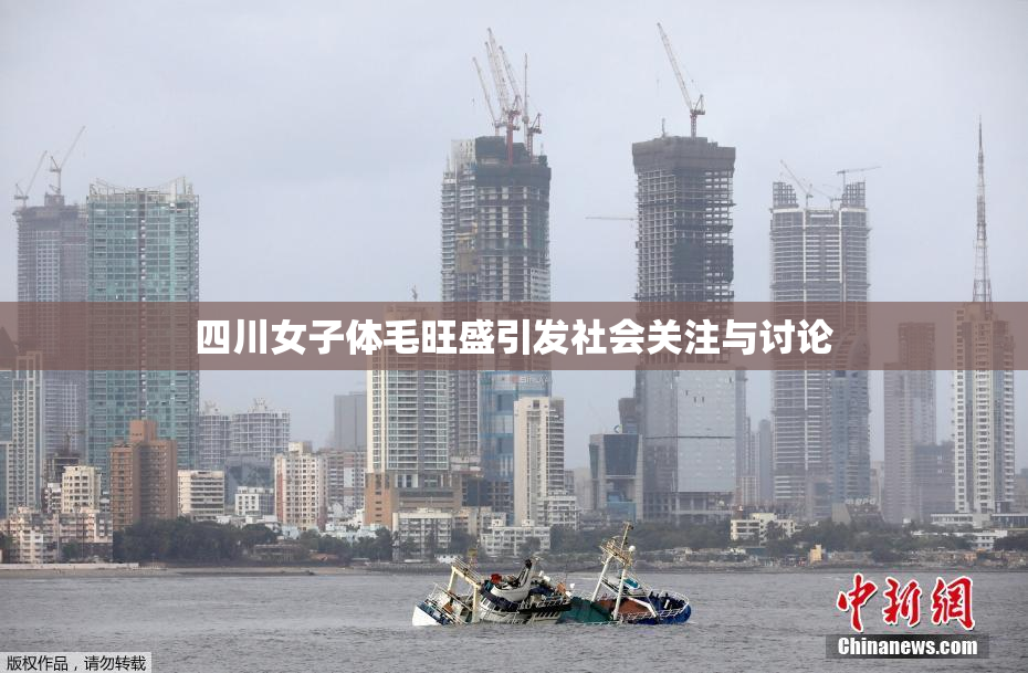 四川女子体毛旺盛引发社会关注与讨论