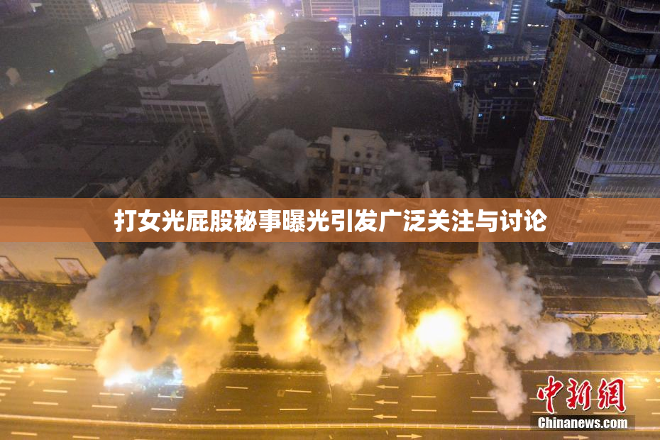 打女光屁股秘事曝光引发广泛关注与讨论