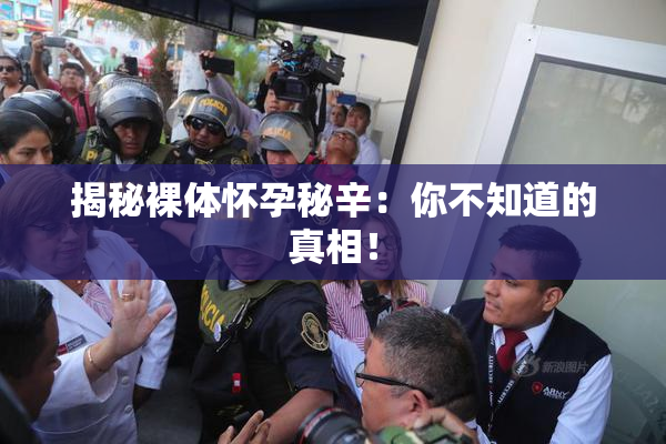 揭秘裸体怀孕秘辛：你不知道的真相！