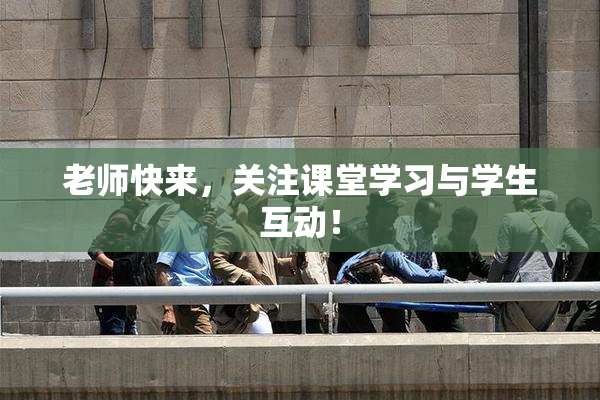 老师快来，关注课堂学习与学生互动！