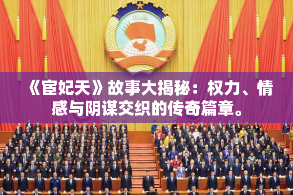 《宦妃天》故事大揭秘：权力、情感与阴谋交织的传奇篇章。