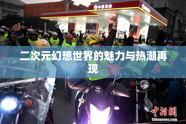 二次元幻想世界的魅力与热潮再现