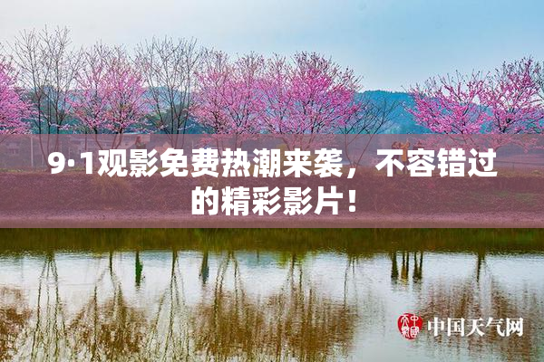 9·1观影免费热潮来袭，不容错过的精彩影片！
