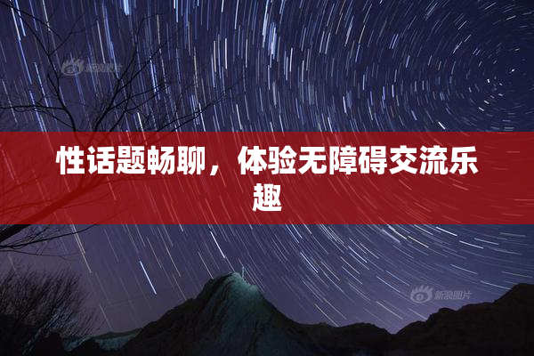 性话题畅聊，体验无障碍交流乐趣