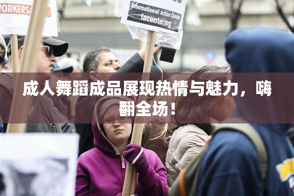 成人舞蹈成品展现热情与魅力，嗨翻全场！