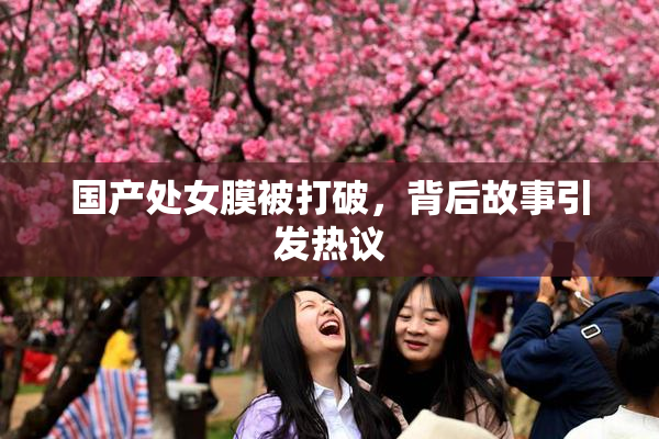国产处女膜被打破，背后故事引发热议