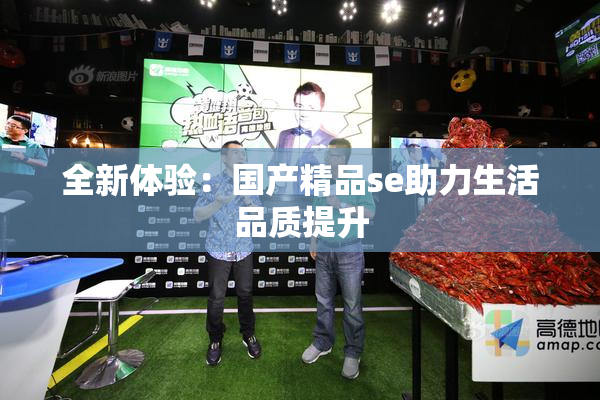 全新体验：国产精品se助力生活品质提升