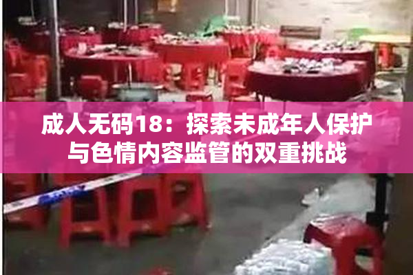 成人无码18：探索未成年人保护与色情内容监管的双重挑战