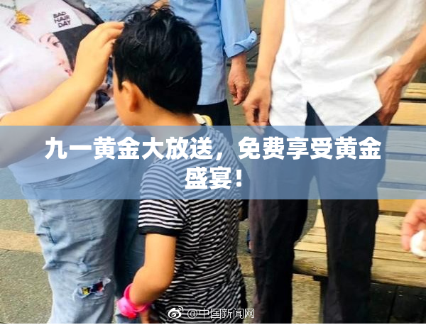 九一黄金大放送，免费享受黄金盛宴！