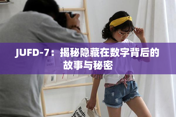 JUFD-7：揭秘隐藏在数字背后的故事与秘密