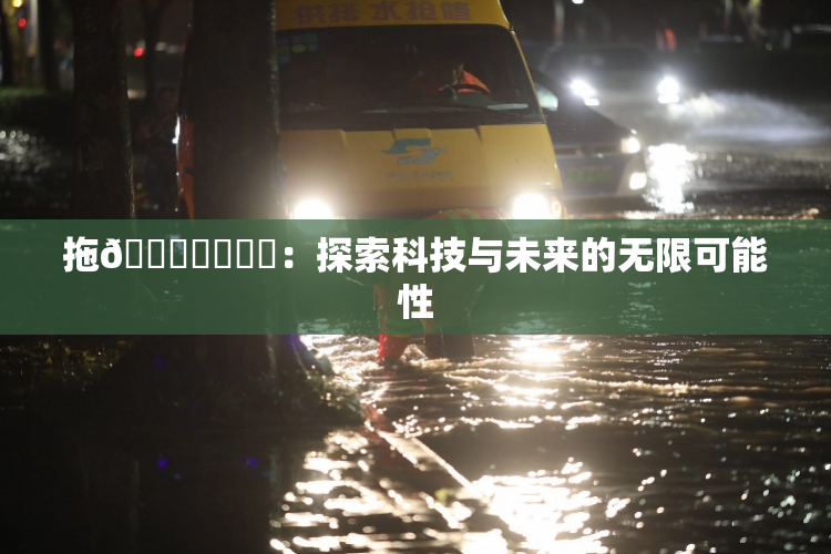 拖👙❌‌❌‌：探索科技与未来的无限可能性