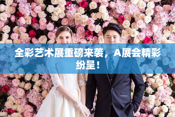 全彩艺术展重磅来袭，A展会精彩纷呈！
