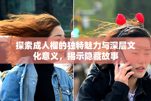 探索成人榴的独特魅力与深层文化意义，揭示隐藏故事