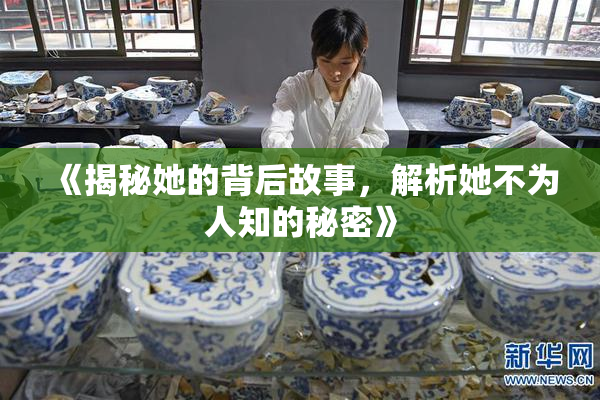 《揭秘她的背后故事，解析她不为人知的秘密》