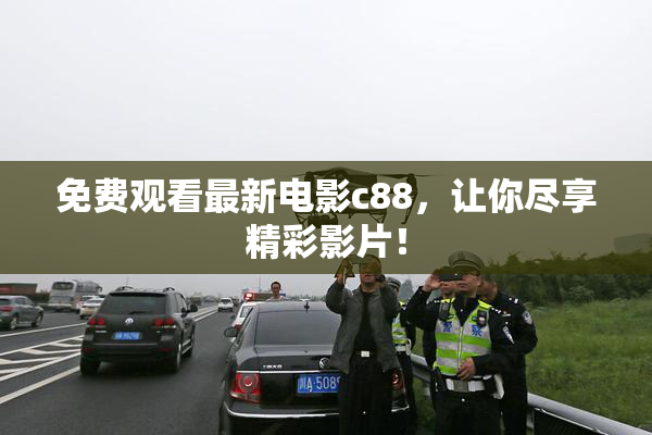 免费观看最新电影c88，让你尽享精彩影片！