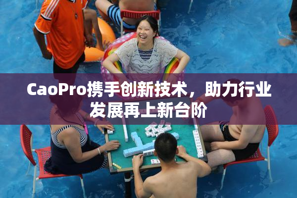 CaoPro携手创新技术，助力行业发展再上新台阶