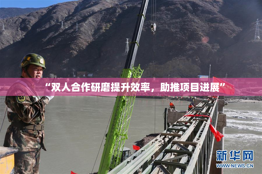 “双人合作研磨提升效率，助推项目进展”